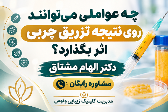 چه عواملی می‌توانند روی نتیجه تزریق چربی اثر بگذارند مشاوره رایگان با دکتر الهام مشتاق